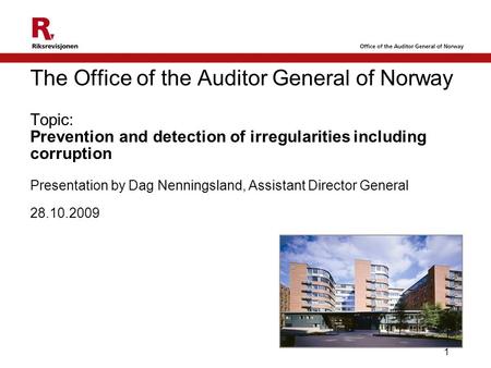 1 The Office of the Auditor General of Norway Topic: Prevention and detection of irregularities including corruption Presentation by Dag Nenningsland,