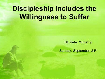 Discipleship Includes the Willingness to Suffer St. Peter Worship Sunday, September 24 th.