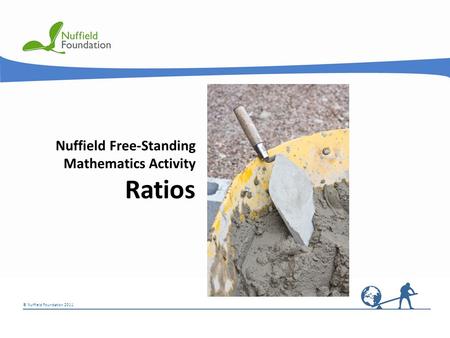 © Nuffield Foundation 2011 Nuffield Free-Standing Mathematics Activity Ratios.