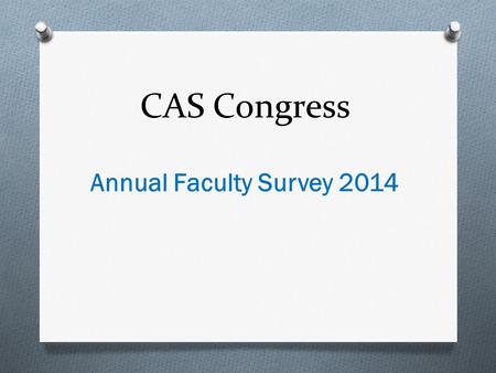CAS Congress Annual Faculty Survey 2014. Purpose: Elicit a Faculty- Centered Agenda for the Policy Committee Identify the areas that faculty members wanted.