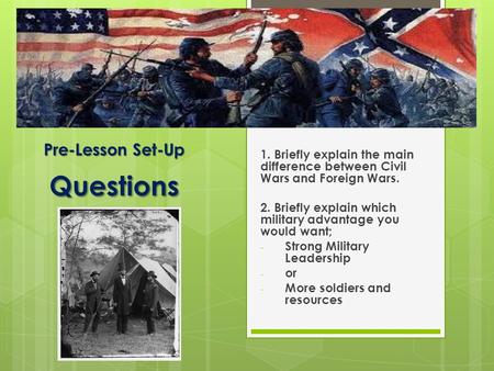 Pre-Lesson Set-Up Questions 1. Briefly explain the main difference between Civil Wars and Foreign Wars. 2. Briefly explain which military advantage you.