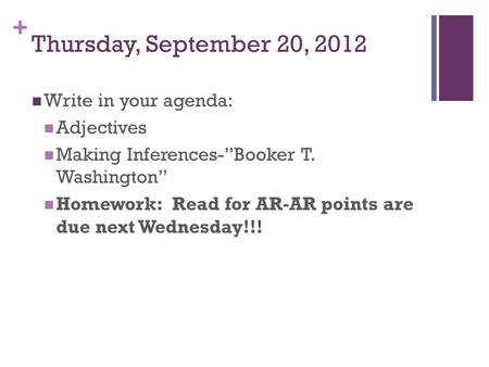 + Thursday, September 20, 2012 Write in your agenda: Adjectives Making Inferences-”Booker T. Washington” Homework: Read for AR-AR points are due next Wednesday!!!