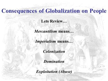 Consequences of Globalization on People Lets Review… Mercantilism means… Imperialism means… Colonization Domination Exploitation (Abuse)
