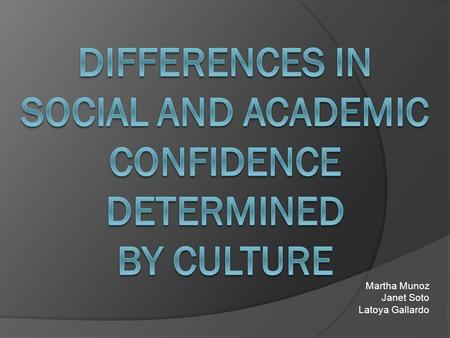 Martha Munoz Janet Soto Latoya Gallardo. Abstract  In this study, the correlation between social confidence and academic confidence in Latinos and Asian.