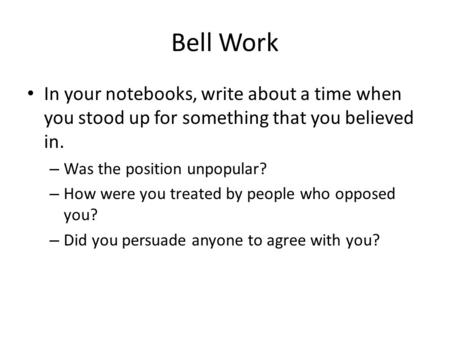 Bell Work In your notebooks, write about a time when you stood up for something that you believed in. – Was the position unpopular? – How were you treated.