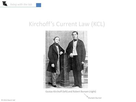 Kirchoff’s Current Law (KCL) living with the lab University of Pennsylvania Library and Wikipedia Gustav Kirchoff (left) and Robert Bunsen (right) Bunsen.
