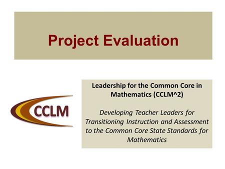 Leadership for the Common Core in Mathematics (CCLM^2) Developing Teacher Leaders for Transitioning Instruction and Assessment to the Common Core State.