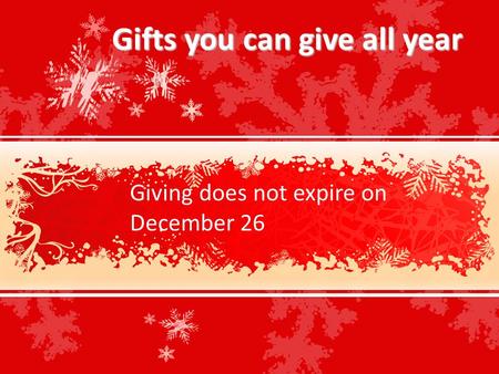 Gifts you can give all year Giving does not expire on December 26.