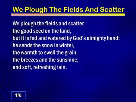 We Plough The Fields And Scatter We plough the fields and scatter the good seed on the land, but it is fed and watered by God’s almighty hand: he sends.