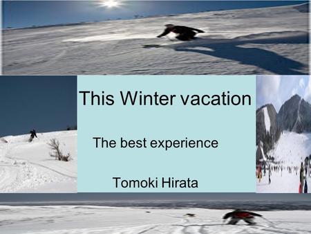 This Winter vacation The best experience Tomoki Hirata.