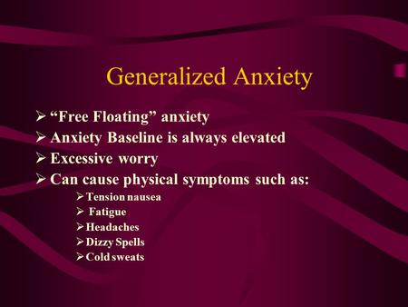 Generalized Anxiety  “Free Floating” anxiety  Anxiety Baseline is always elevated  Excessive worry  Can cause physical symptoms such as:  Tension.