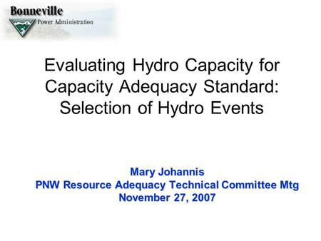 Evaluating Hydro Capacity for Capacity Adequacy Standard: Selection of Hydro Events Mary Johannis PNW Resource Adequacy Technical Committee Mtg November.