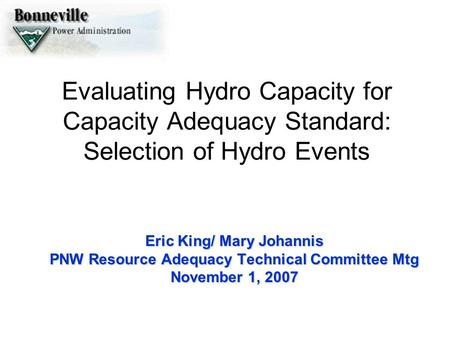 Evaluating Hydro Capacity for Capacity Adequacy Standard: Selection of Hydro Events Eric King/ Mary Johannis PNW Resource Adequacy Technical Committee.