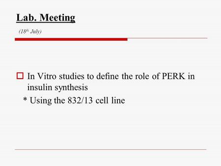 Lab. Meeting (18 th July)  In Vitro studies to define the role of PERK in insulin synthesis * Using the 832/13 cell line.