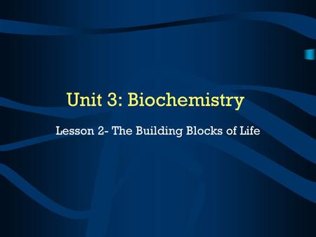 Unit 3: Biochemistry Lesson 2- The Building Blocks of Life.