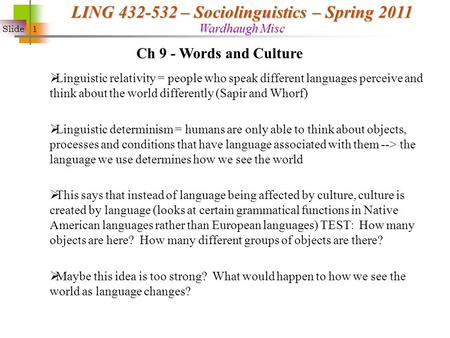 Slide 1 LING 432-532 – Sociolinguistics – Spring 2011 Wardhaugh Misc  Linguistic relativity = people who speak different languages perceive and think.