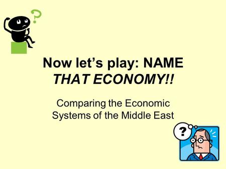 Now let’s play: NAME THAT ECONOMY!! Comparing the Economic Systems of the Middle East.