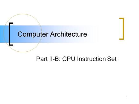 1 Computer Architecture Part II-B: CPU Instruction Set.