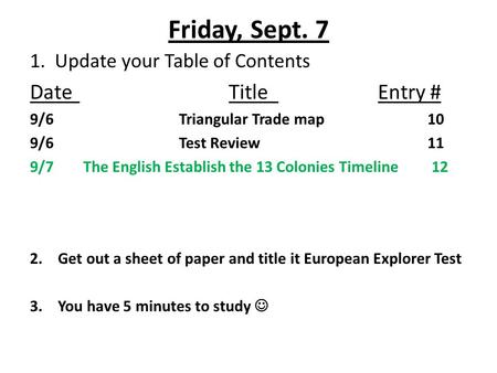 Friday, Sept. 7 1. Update your Table of Contents DateTitleEntry # 9/6Triangular Trade map10 9/6Test Review11 9/7 The English Establish the 13 Colonies.