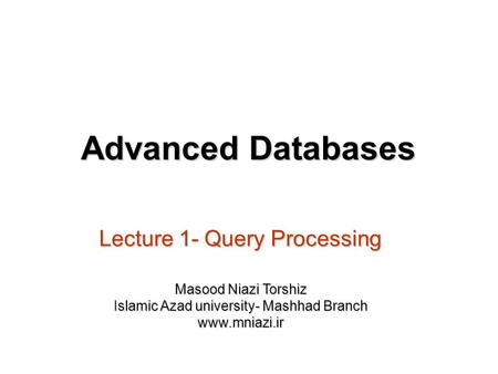 Lecture 1- Query Processing Advanced Databases Masood Niazi Torshiz Islamic Azad university- Mashhad Branch www.mniazi.ir.