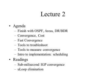 Lecture 2 Agenda –Finish with OSPF, Areas, DR/BDR –Convergence, Cost –Fast Convergence –Tools to troubleshoot –Tools to measure convergence –Intro to implementation:
