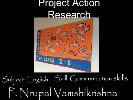 Project Action Research P. Nrupal Vamshikrishna Subject: English Skill: Communication skills.