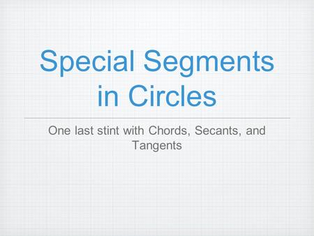 Special Segments in Circles One last stint with Chords, Secants, and Tangents.