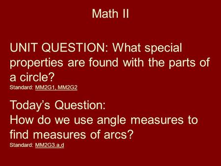 Math II UNIT QUESTION: What special properties are found with the parts of a circle? Standard: MM2G1, MM2G2 Today’s Question: How do we use angle measures.