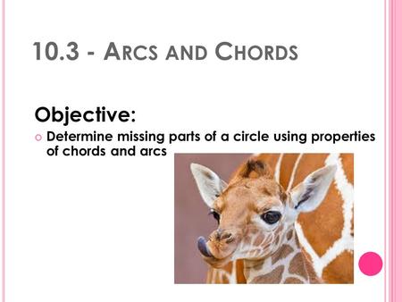 10.3 - A RCS AND C HORDS Objective: Determine missing parts of a circle using properties of chords and arcs.