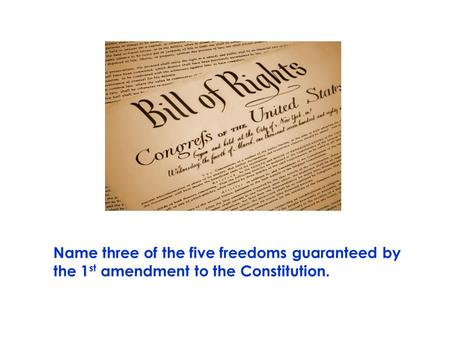 Name three of the five freedoms guaranteed by the 1 st amendment to the Constitution.