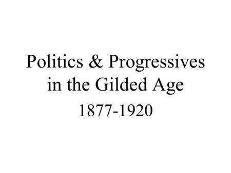 Politics & Progressives in the Gilded Age 1877-1920.