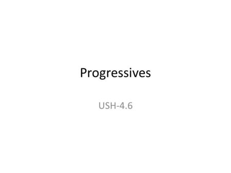 Progressives USH-4.6. I. Why have progress? A.Start as a response to problems in the cities and factories 1.Helped the middle class who: a)Didn’t want.