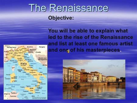 The Renaissance Objective: You will be able to explain what led to the rise of the Renaissance and list at least one famous artist and one of his masterpieces.