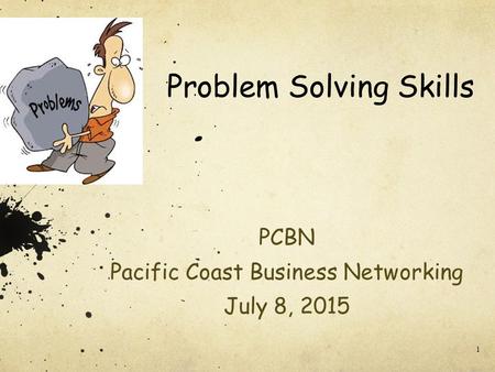 1 Problem Solving Skills PCBN Pacific Coast Business Networking July 8, 2015.
