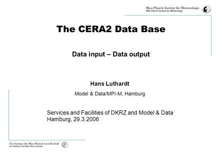 The CERA2 Data Base Data input – Data output Hans Luthardt Model & Data/MPI-M, Hamburg Services and Facilities of DKRZ and Model & Data Hamburg, 29.3.2006.