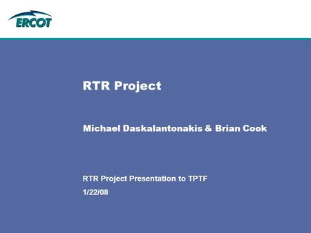 1/22/08 RTR Project Presentation to TPTF RTR Project Michael Daskalantonakis & Brian Cook.