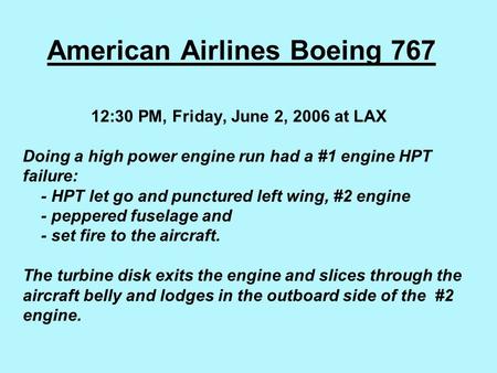 American Airlines Boeing 767 12:30 PM, Friday, June 2, 2006 at LAX   Doing a high power engine run had a #1 engine HPT failure:  