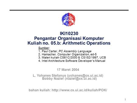 1 IKI10230 Pengantar Organisasi Komputer Kuliah no. 05.b: Arithmetic Operations Sumber: 1. Paul Carter, PC Assembly Language 2. Hamacher. Computer Organization,