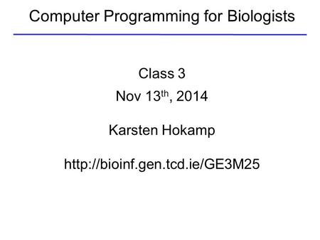 Computer Programming for Biologists Class 3 Nov 13 th, 2014 Karsten Hokamp
