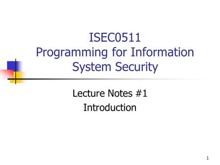 1 ISEC0511 Programming for Information System Security Lecture Notes #1 Introduction.
