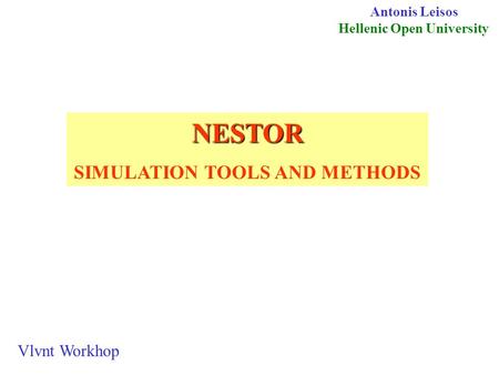 NESTOR SIMULATION TOOLS AND METHODS Antonis Leisos Hellenic Open University Vlvnt Workhop.