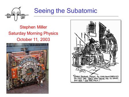 Seeing the Subatomic Stephen Miller Saturday Morning Physics October 11, 2003.