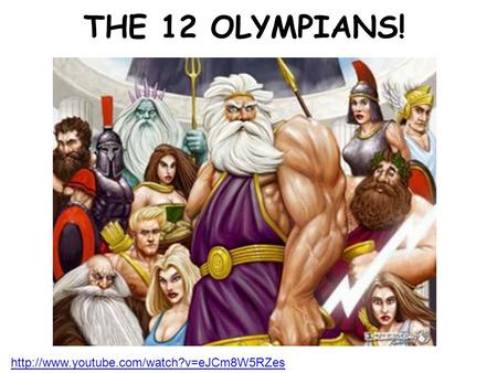 THE 12 OLYMPIANS! http://www.youtube.com/watch?v=eJCm8W5RZes.