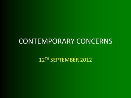 CONTEMPORARY CONCERNS 12 TH SEPTEMBER 2012. LEARNING OBJECTIVES BY THE END OF THE LESSON YOU WILL: KNOW A VARIETY OF CONTEMPORARY CONCERNS UNDERSTAND.