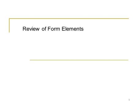 1 Review of Form Elements. 2 The tag Used in between tags.  Form elements(text control, buttons, etc.. ) goes here. OR  Form elements(text control,