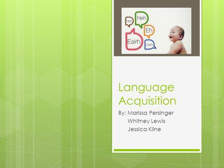 Language Acquisition By: Marissa Persinger Whitney Lewis Jessica Kline.