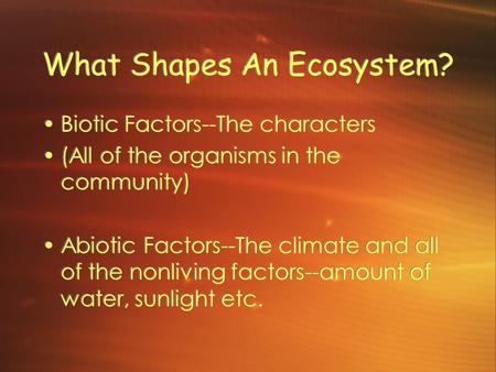 What Shapes An Ecosystem? Biotic Factors--The characters (All of the organisms in the community) Abiotic Factors--The climate and all of the nonliving.