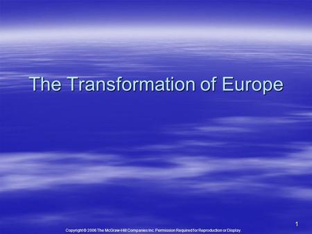 Copyright © 2006 The McGraw-Hill Companies Inc. Permission Required for Reproduction or Display. 1 The Transformation of Europe.