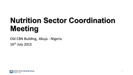 Nutrition Sector Coordination Meeting Old CBN Building, Abuja - Nigeria 16 th July 2015 1.