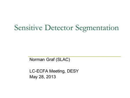 Sensitive Detector Segmentation Norman Graf (SLAC) LC-ECFA Meeting, DESY May 28, 2013.